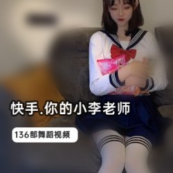 快手《你的小李老师》榜一视频152部跳舞集锦