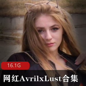 P站网红AvrilxLust独家合集，绝对不能错过！