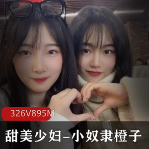 甜美少妇小奴隶橙子326V-895M，多人运动颜值身材八字奈资源