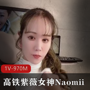 高铁女神Naomii自拍视频解锁，时长22分钟，更新作品发布，快来观看！