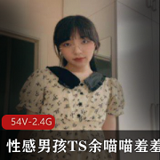 性感男孩TS余喵喵羞羞合集：54套视频，2.4G资源，速度下载