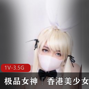 某推人气顶流宅男粉最爱真材实料真刀真枪超爆优质女神『香港美少女』纯爱新作合集[1V3.5G]