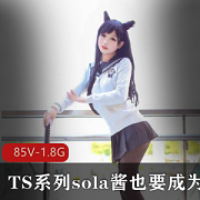 TS系列：sola酱双马尾热血合集录，欣赏1.8G资源
