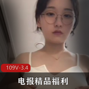 电报精品福利小合集109V3.4G，学生自拍，内容丰富，快来下载观看！