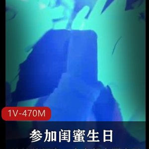 抖音精彩合集妹妹酒吧闺蜜生日最新视频1V470M，颜值身材俱佳